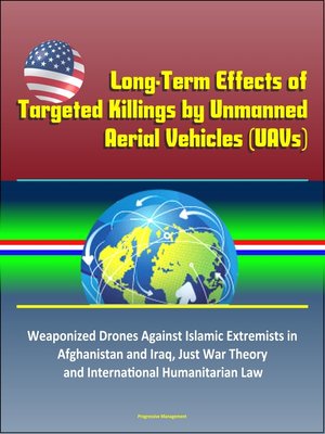 cover image of Long-Term Effects of Targeted Killings by Unmanned Aerial Vehicles (UAVs) – Weaponized Drones Against Islamic Extremists in Afghanistan and Iraq, Just War Theory and International Humanitarian Law